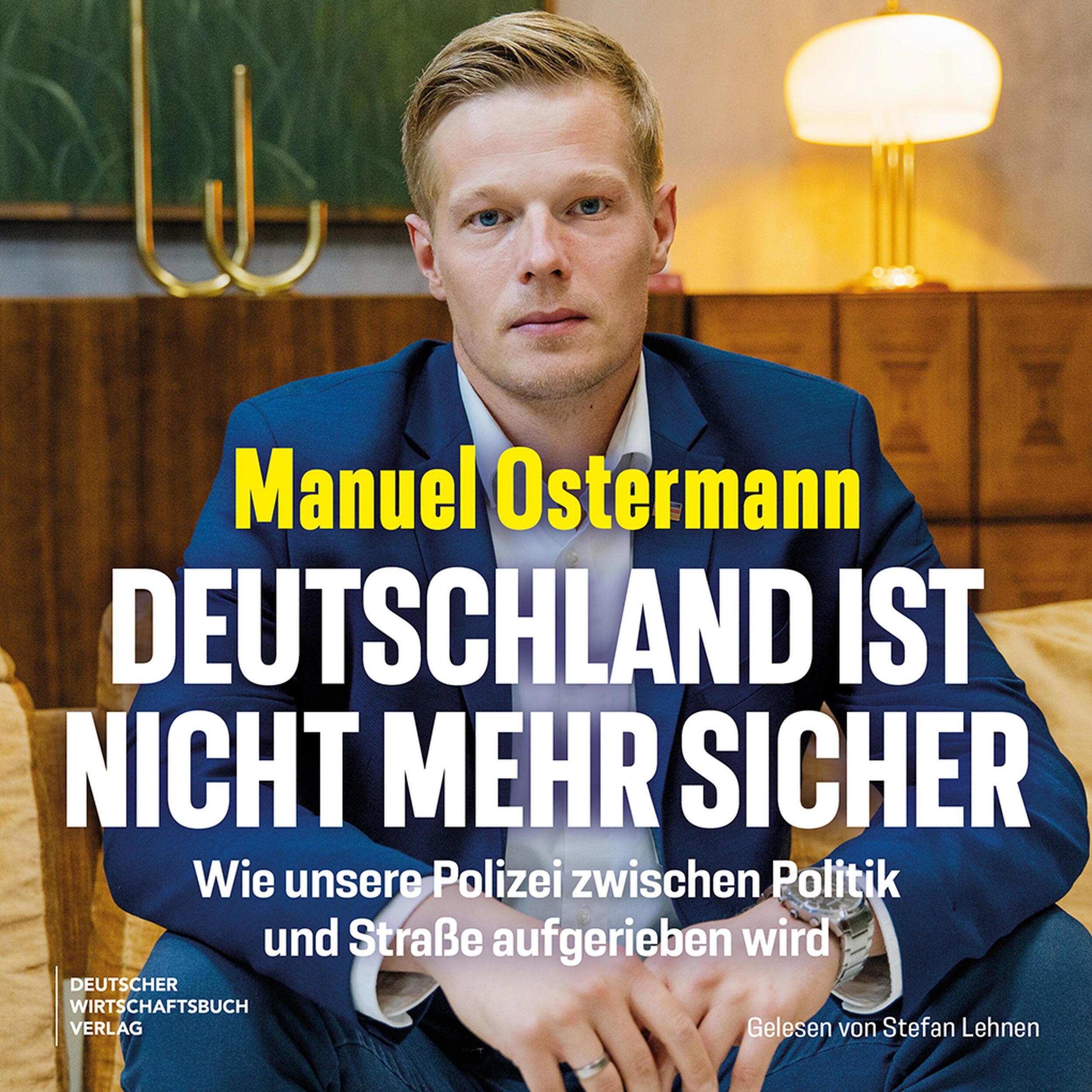 Deutschland ist nicht mehr sicher - Wie unsere Polizei zwischen Politik und Straße aufgerieben wird (Ungekürzt)
