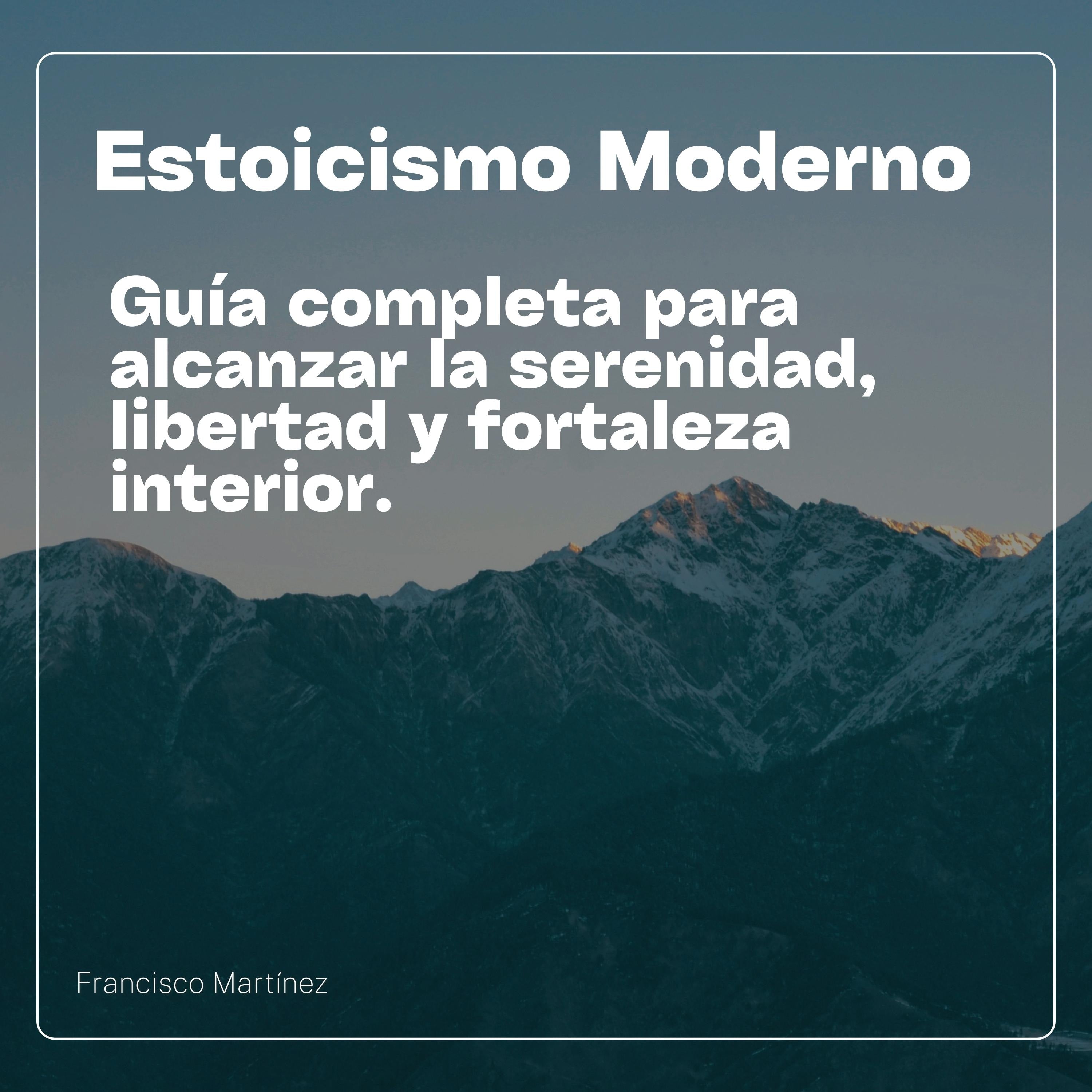 Estoicismo Moderno: Guía Completa para alcanzar la serenidad, Libertad y Fortaleza Interior