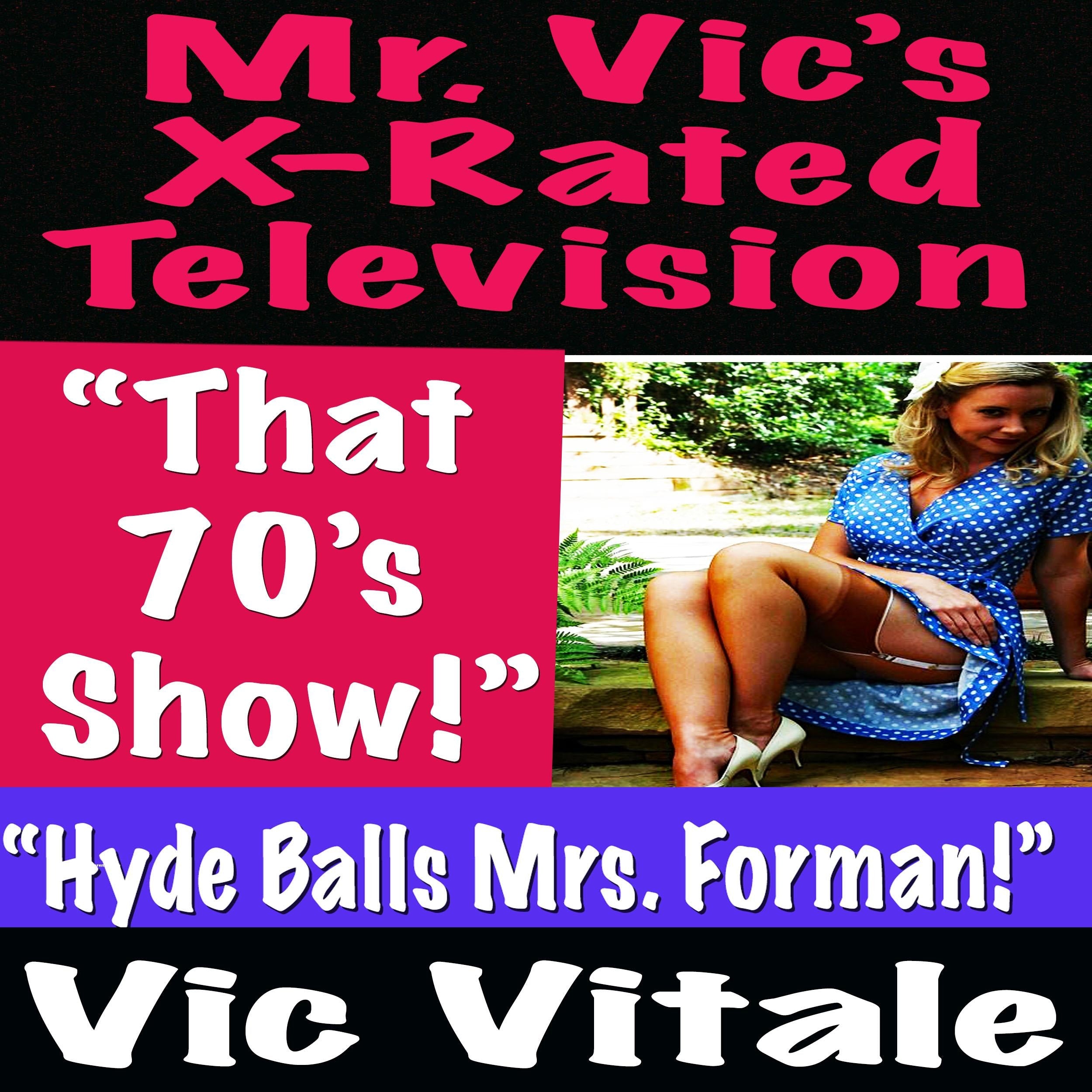 Mr. Vic's X-Rated Television:  "That  70's  Show!"  "Hyde Balls Mrs. Forman!"